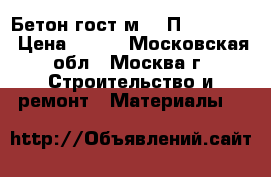 Бетон гост м400 П1 W12 F50 › Цена ­ 210 - Московская обл., Москва г. Строительство и ремонт » Материалы   